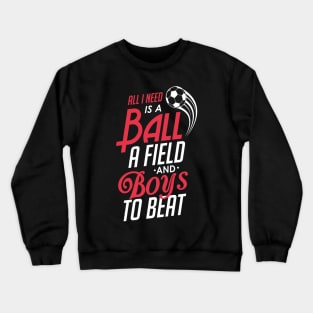 All I Need Is a Ball a Field & Boys To Beat Soccer Crewneck Sweatshirt